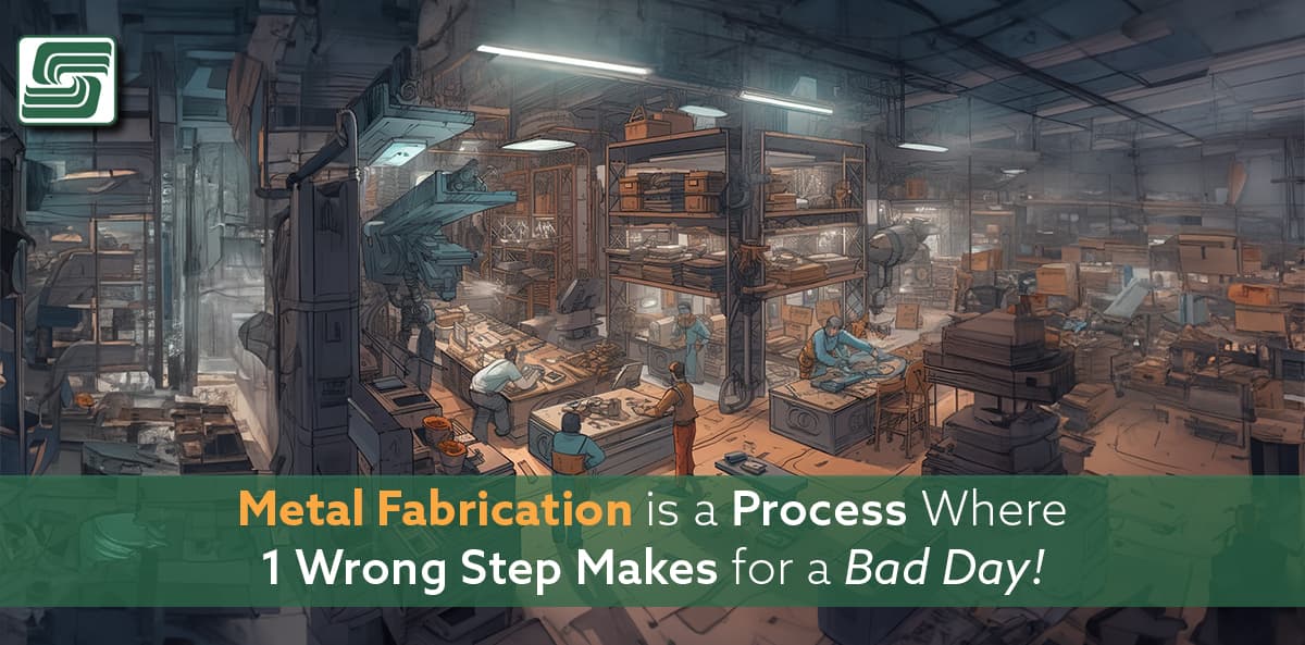 Metal Fabrication is a Process Where 1 Wrong Steps Makes for a Bad Day!