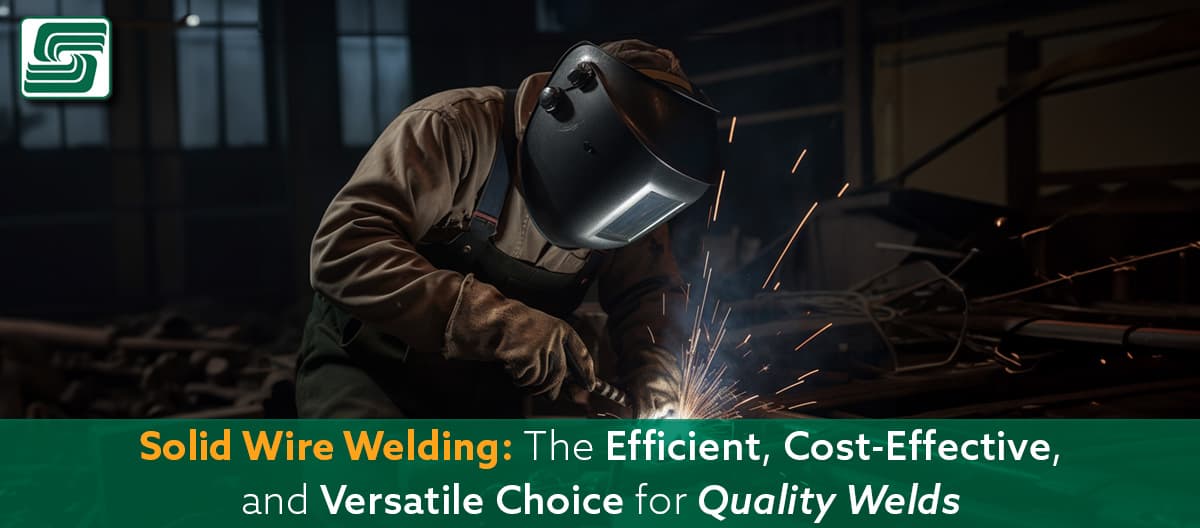 Solid Wire Welding: The Efficient, Cost-Effective, and Versatile Choice for Quality Welds
