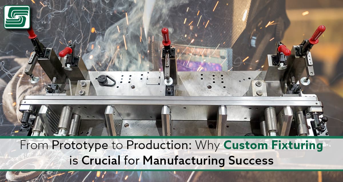 From Prototype to Production: Why Custom Fixturing is Crucial for Manufacturing Success