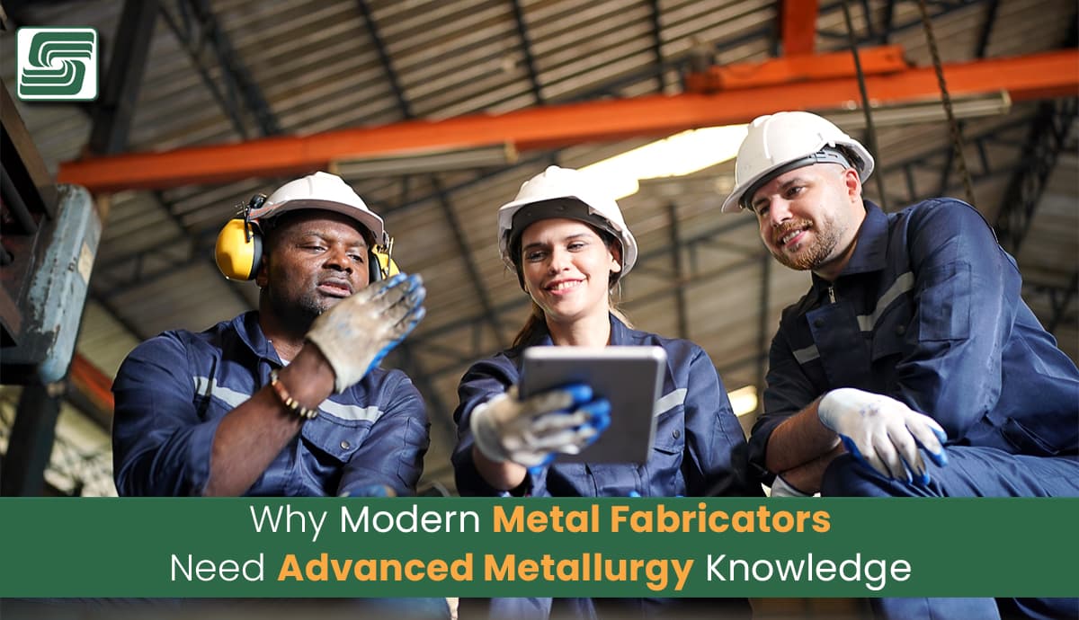 Modern Metal Fabricators Need Advanced Metallurgy Knowledge.